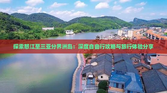 探索怒江至三亚分界洲岛：深度自由行攻略与旅行体验分享