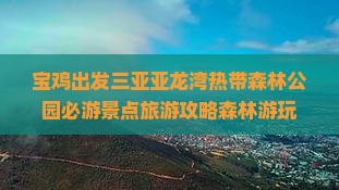 宝鸡出发三亚亚龙湾热带森林公园必游景点旅游攻略森林游玩