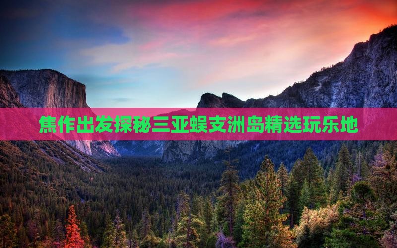 焦作出发探秘三亚蜈支洲岛精选玩乐地
