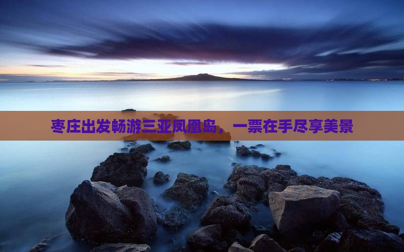 枣庄出发畅游三亚凤凰岛，一票在手尽享美景