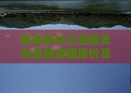 南通前往三亚蜈支洲岛旅游团报价及费用详情