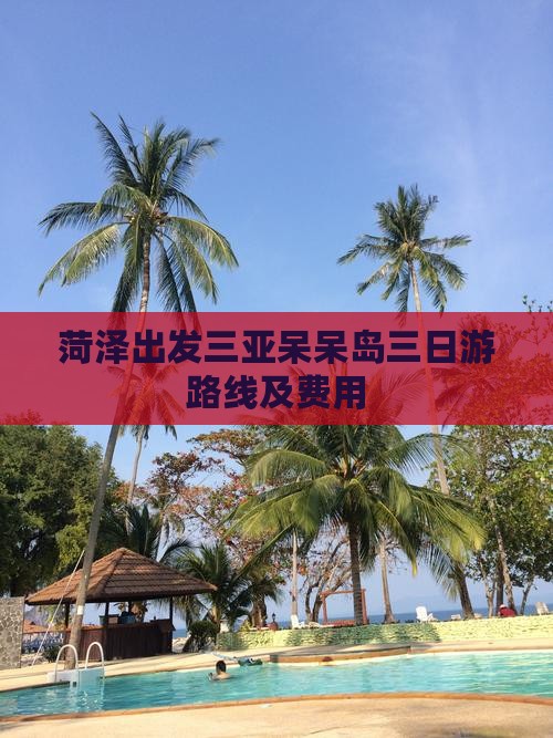 菏泽出发三亚呆呆岛三日游路线及费用