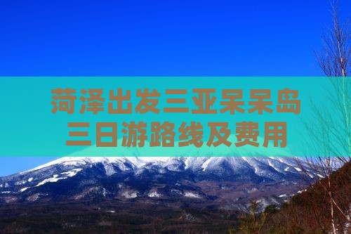 菏泽出发三亚呆呆岛三日游路线及费用