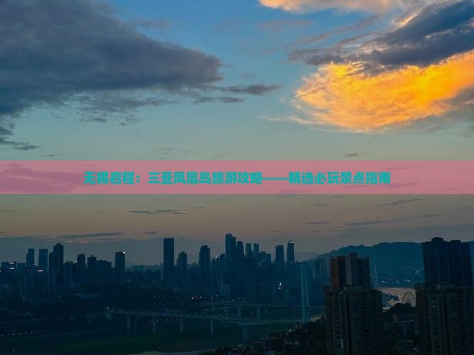 无锡启程：三亚凤凰岛旅游攻略——精选必玩景点指南