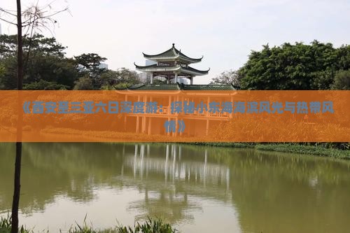 《西安至三亚六日深度游：探秘小东海海滨风光与热带风情》