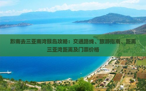 黔南去三亚南湾猴岛攻略：交通路线、旅游指南、距离三亚湾距离及门票价格