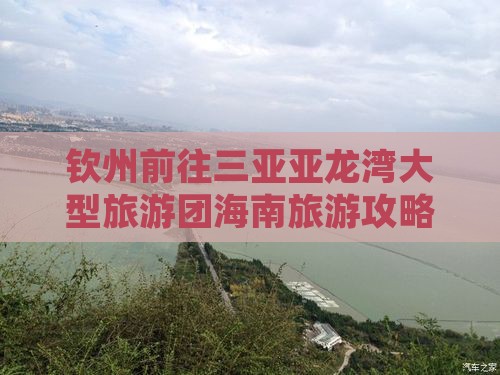 钦州前往三亚亚龙湾大型旅游团海南旅游攻略