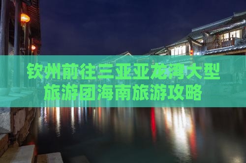 钦州前往三亚亚龙湾大型旅游团海南旅游攻略
