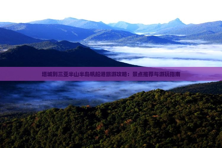 塔城到三亚半山半岛帆船港旅游攻略：景点推荐与游玩指南