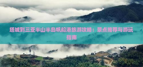 塔城到三亚半山半岛帆船港旅游攻略：景点推荐与游玩指南