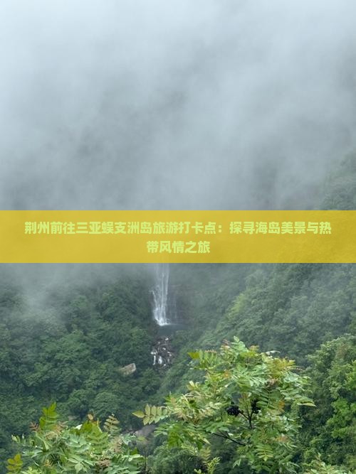 荆州前往三亚蜈支洲岛旅游打卡点：探寻海岛美景与热带风情之旅