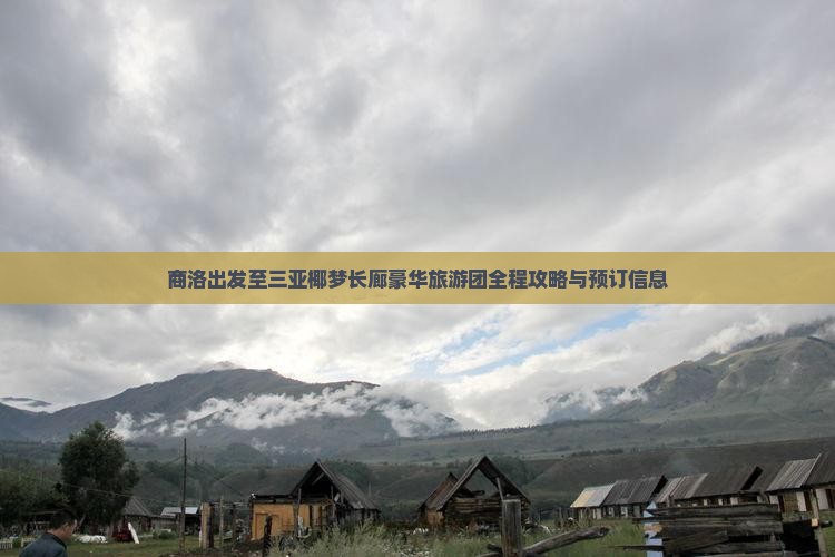 商洛出发至三亚椰梦长廊豪华旅游团全程攻略与预订信息