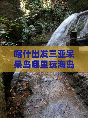 喀什出发三亚呆呆岛哪里玩海岛攻略
