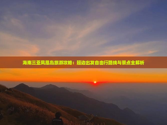 海南三亚凤凰岛旅游攻略：延边出发自由行路线与景点全解析