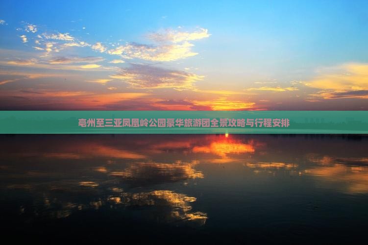 亳州至三亚凤凰岭公园豪华旅游团全景攻略与行程安排