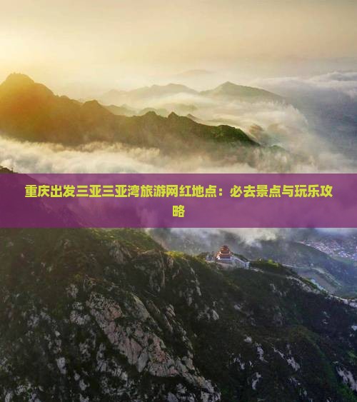 重庆出发三亚三亚湾旅游网红地点：必去景点与玩乐攻略