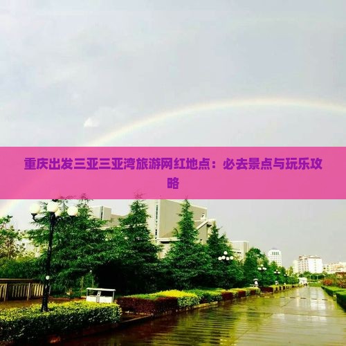 重庆出发三亚三亚湾旅游网红地点：必去景点与玩乐攻略