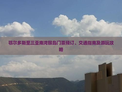 鄂尔多斯至三亚南湾猴岛门票预订、交通指南及游玩攻略