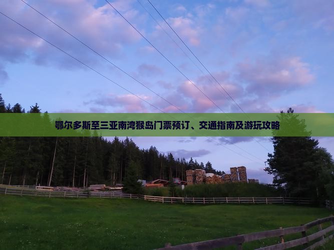 鄂尔多斯至三亚南湾猴岛门票预订、交通指南及游玩攻略