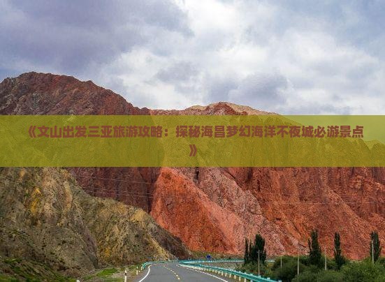 《文山出发三亚旅游攻略：探秘海昌梦幻海洋不夜城必游景点》