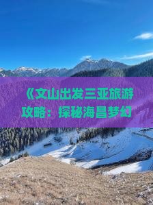 《文山出发三亚旅游攻略：探秘海昌梦幻海洋不夜城必游景点》