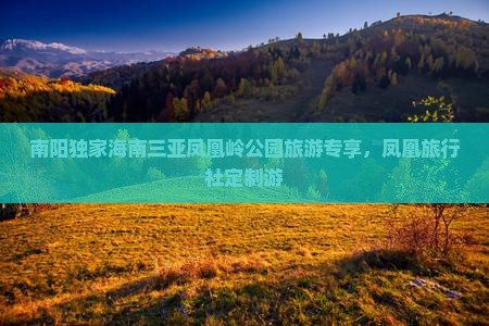 南阳独家海南三亚凤凰岭公园旅游专享，凤凰旅行社定制游