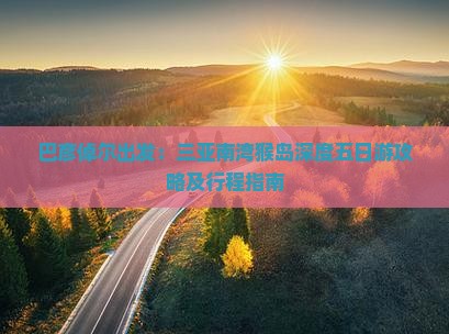 巴彦倬尔出发：三亚南湾猴岛深度五日游攻略及行程指南