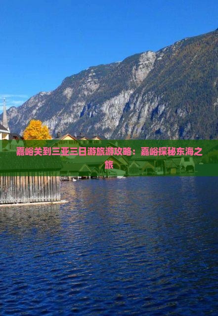 嘉峪关到三亚三日游旅游攻略：嘉峪探秘东海之旅