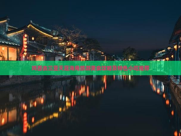 鸡西去三亚天涯海角旅游美食攻略及特色小吃推荐