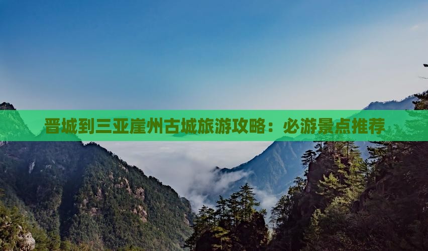 晋城到三亚崖州古城旅游攻略：必游景点推荐