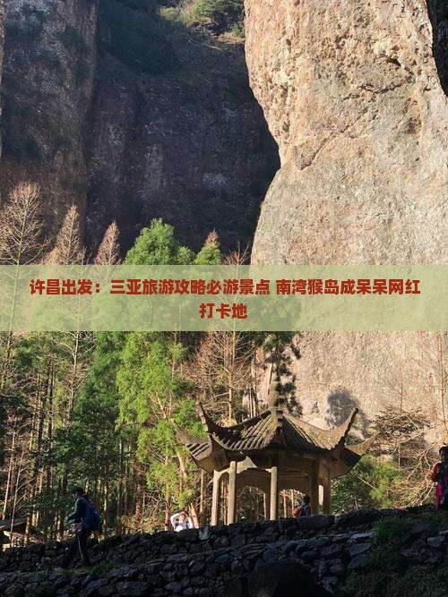 许昌出发：三亚旅游攻略必游景点 南湾猴岛成呆呆网红打卡地