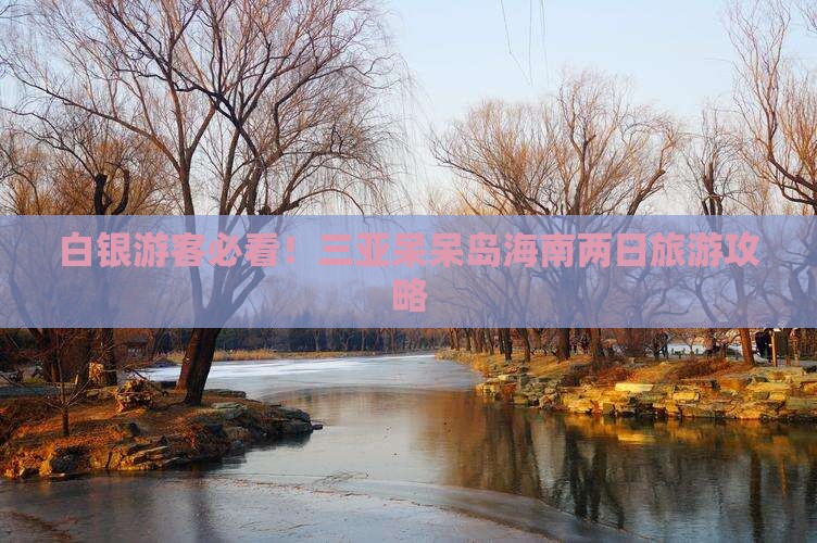 白银游客必看！三亚呆呆岛海南两日旅游攻略