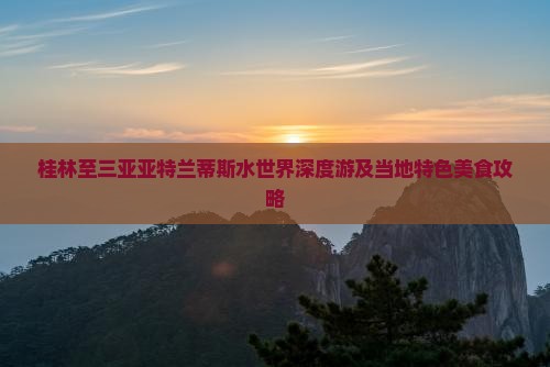 桂林至三亚亚特兰蒂斯水世界深度游及当地特色美食攻略