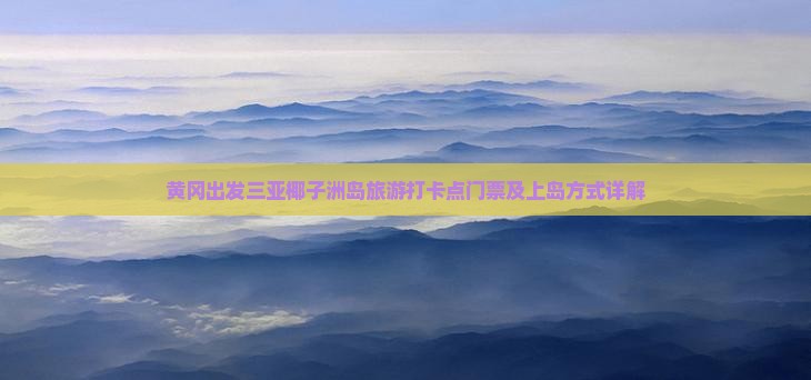 黄冈出发三亚椰子洲岛旅游打卡点门票及上岛方式详解