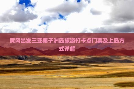 黄冈出发三亚椰子洲岛旅游打卡点门票及上岛方式详解