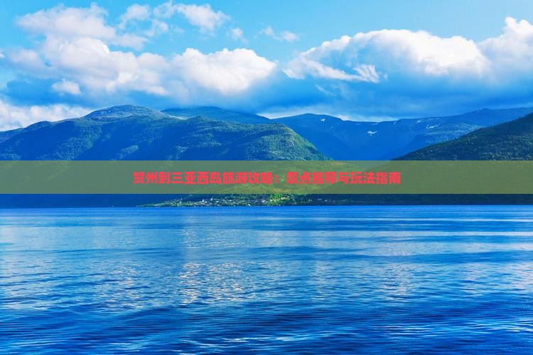 贺州到三亚西岛旅游攻略：景点推荐与玩法指南