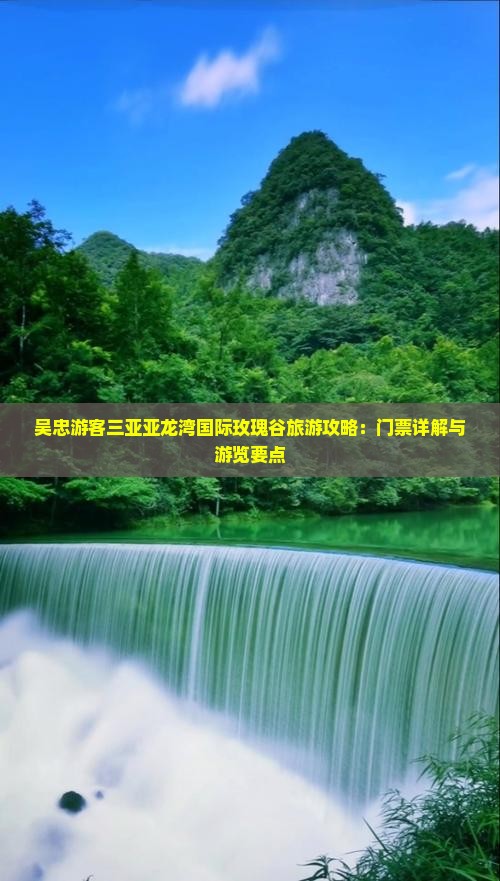 吴忠游客三亚亚龙湾国际玫瑰谷旅游攻略：门票详解与游览要点