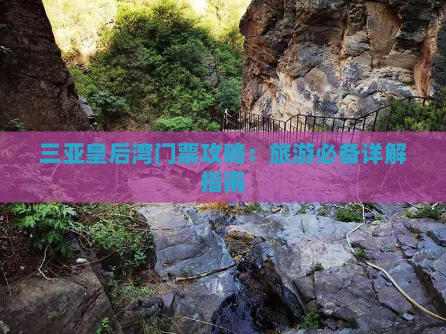 三亚皇后湾门票攻略：旅游必备详解指南