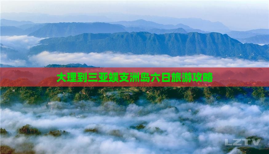 大理到三亚蜈支洲岛六日旅游攻略