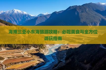 海南三亚小东海旅游攻略：必吃美食与全方位游玩指南