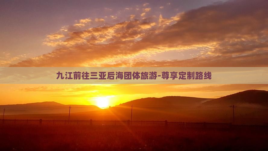 九江前往三亚后海团体旅游-尊享定制路线