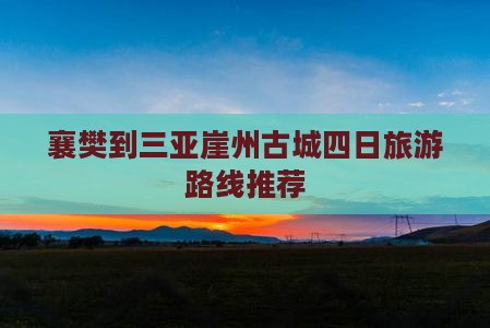 襄樊到三亚崖州古城四日旅游路线推荐