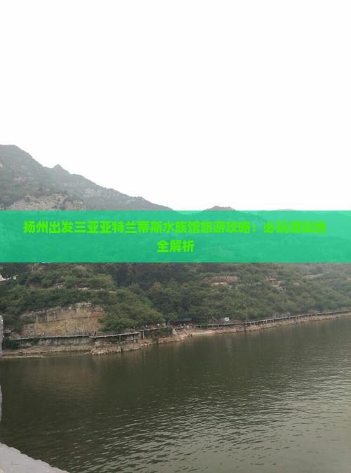 扬州出发三亚亚特兰蒂斯水族馆旅游攻略：必玩游玩地全解析