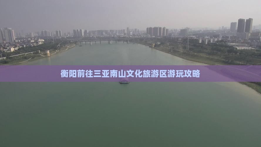 衡阳前往三亚南山文化旅游区游玩攻略