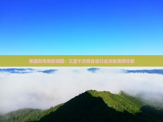 南通到海南旅游团：三亚千古情自由行全攻略费用详解