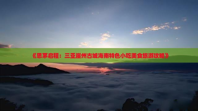 《思茅启程：三亚崖州古城海南特色小吃美食旅游攻略》