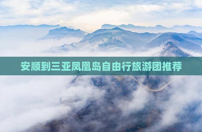 安顺到三亚凤凰岛自由行旅游团推荐