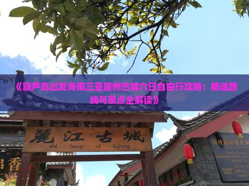 《葫芦岛出发海南三亚崖州古城六日自由行攻略：精选路线与景点全解读》