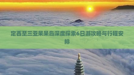 定西至三亚呆呆岛深度探索6日游攻略与行程安排