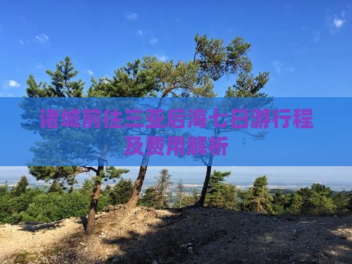 诸城前往三亚后海七日游行程及费用解析